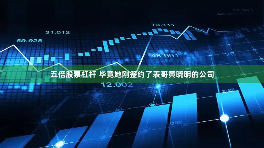 五倍股票杠杆 毕竟她刚签约了表哥黄晓明的公司