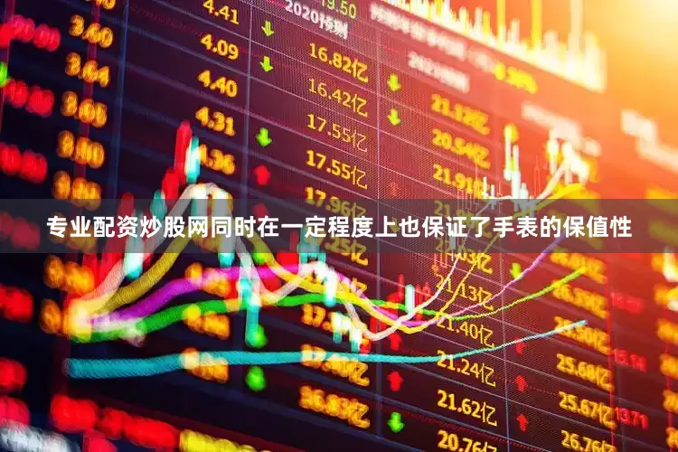 专业配资炒股网同时在一定程度上也保证了手表的保值性